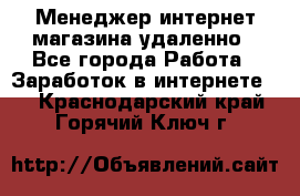 Менеджер интернет-магазина удаленно - Все города Работа » Заработок в интернете   . Краснодарский край,Горячий Ключ г.